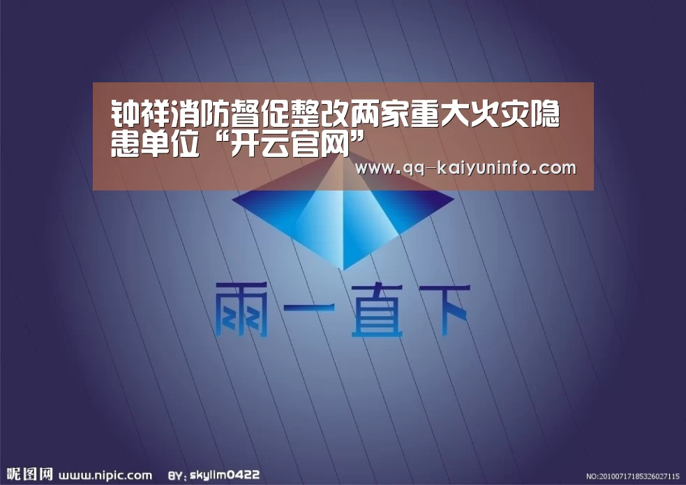 钟祥消防督促整改两家重大火灾隐患单位“开云官网”(图1) 开云中国官网